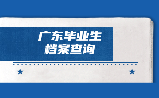 广东毕业生档案存放地查询