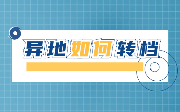 异地工作人员档案怎么转移 异地工作人员档案怎么转移