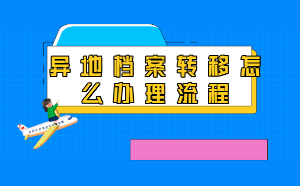 异地档案转移怎么办理流程 异地档案转移怎么办理流程