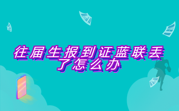 往届生报到证蓝联丢了怎么办 往届生报到证蓝联丢了怎么办