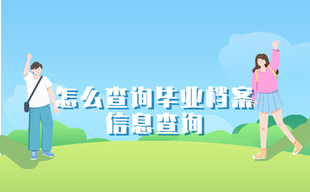 怎么查询毕业档案信息查询 怎么查询毕业档案信息查询
