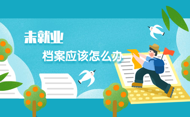 成人教育毕业后未就业档案怎么存放 成人教育毕业后未就业档案怎么存放