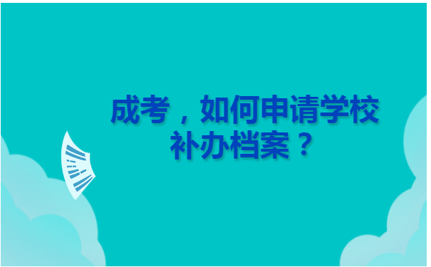 成考如何申请学校补办档案？