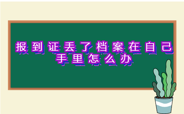 报到证丢了档案在自己手里怎么办 报到证丢了档案在自己手里怎么办