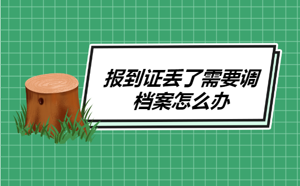 报到证丢了需要调档案怎么办 报到证丢了需要调档案怎么办