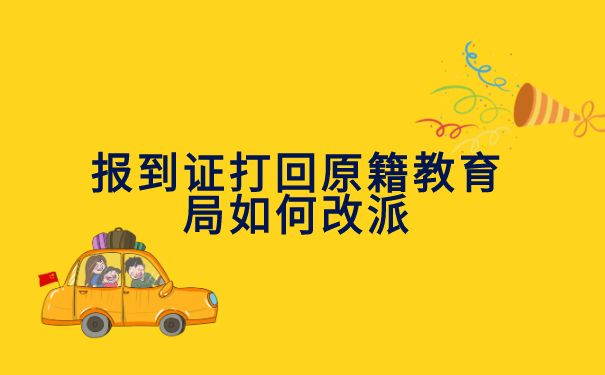 报到证打回原籍教育局如何改派 报到证打回原籍教育局如何改派