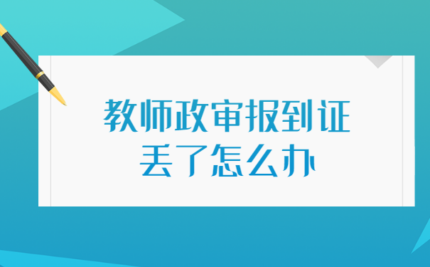 教师政审报到证丢了怎么办