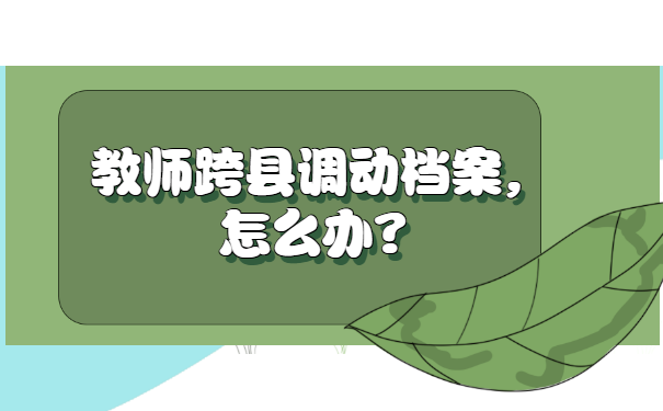 教师跨县调动档案怎么办？