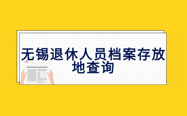 无锡退休人员档案存放地查询 无锡退休人员档案存放地查询