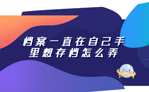档案一直在自己手里想存档怎么弄