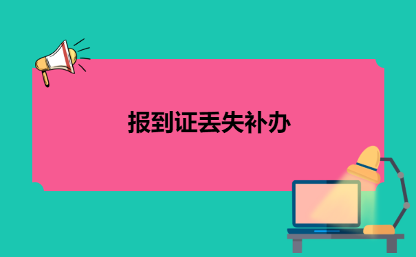 档案里面的报到证丢了怎么办 档案里面的报到证丢了怎么办