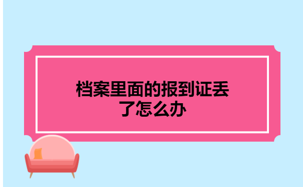 档案里面的报到证丢了怎么办 档案里面的报到证丢了怎么办