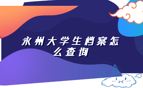 永州大学生档案怎么查询