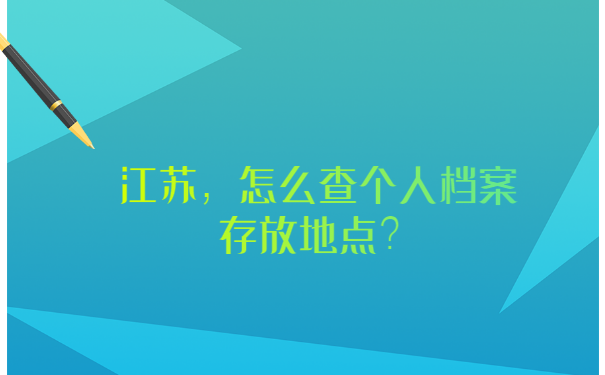 江苏怎么查个人档案存放地点？