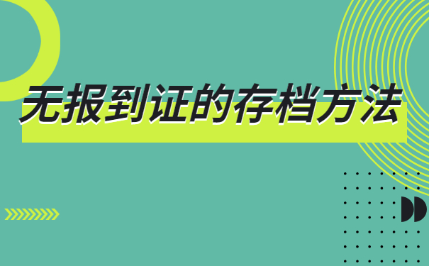 没有工作没有报到证怎么办理存档手续 没有工作没有报到证怎么办理存档手续
