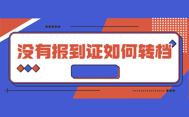 没有工作没有报到证怎么办理存档手续 没有工作没有报到证怎么办理存档手续