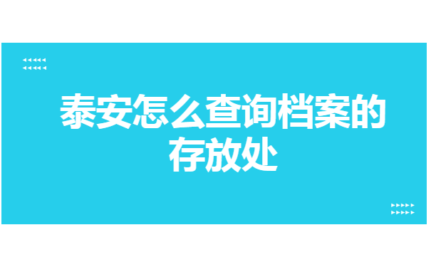 泰安怎么查询档案的存放处 泰安怎么查询档案的存放处