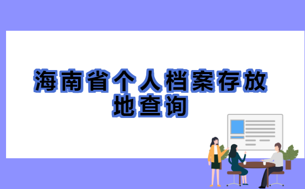 海南省个人档案存放地查询 海南省个人档案存放地查询