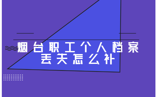 烟台职工个人档案丢失怎么补 烟台职工个人档案丢失怎么补