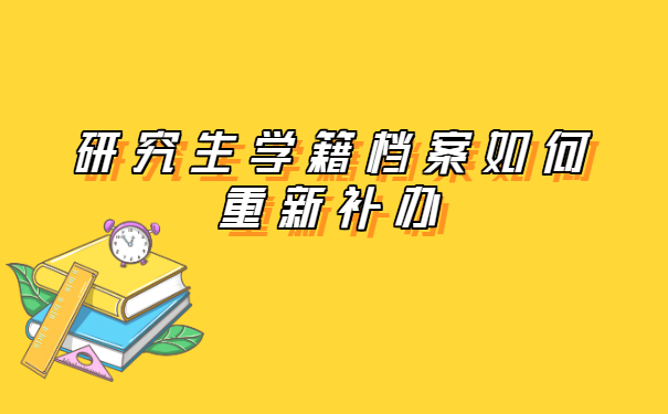 研究生学籍档案如何重新补办