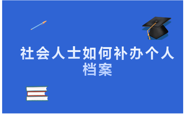 社会人士如何补办个人档案