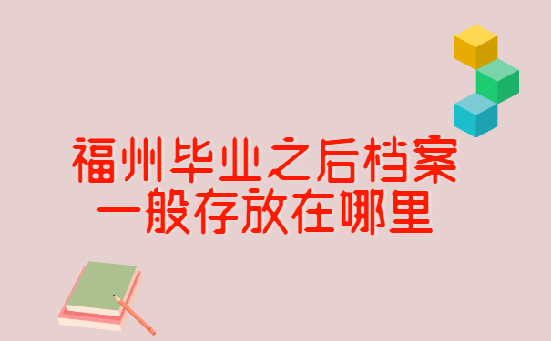 福州毕业之后档案一般存放在哪里