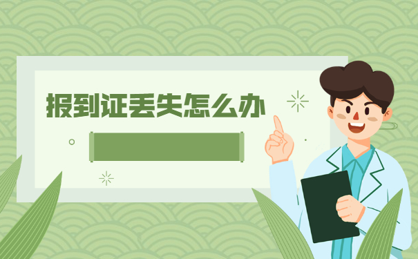 纸质版报到证丢失了怎么办 纸质版报到证丢失了怎么办