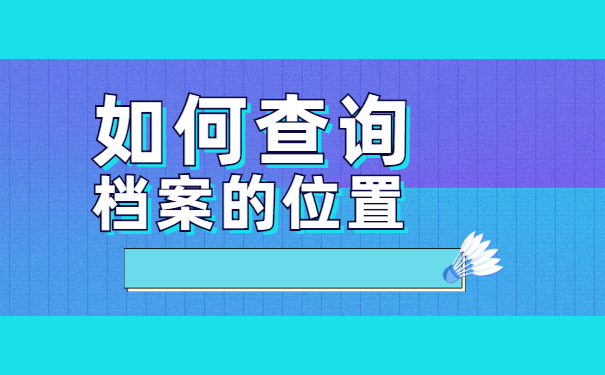 自己的档案存放在哪里怎么查 自己的档案存放在哪里怎么查