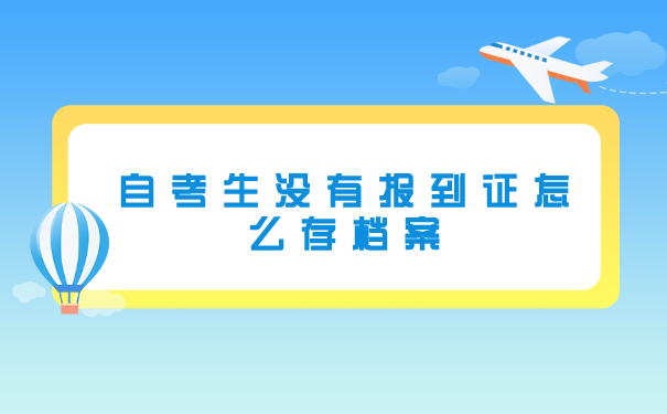 自考生没有报到证怎么存档案
