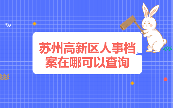 苏州高新区人事档案在哪可以查询 苏州高新区人事档案在哪可以查询