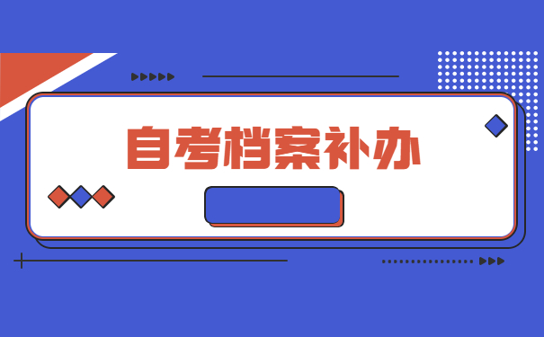 补办自考学籍档案需要什么材料 补办自考学籍档案需要什么材料