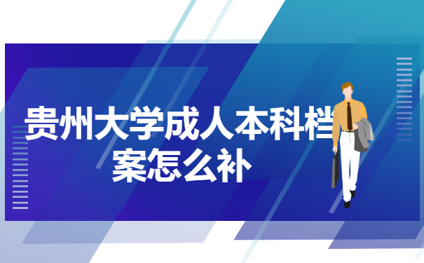 贵州大学成人本科档案怎么补 贵州大学成人本科档案怎么补