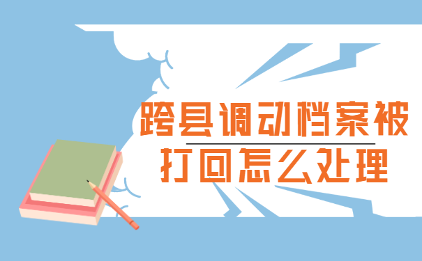 跨县调动档案被打回怎么处理？