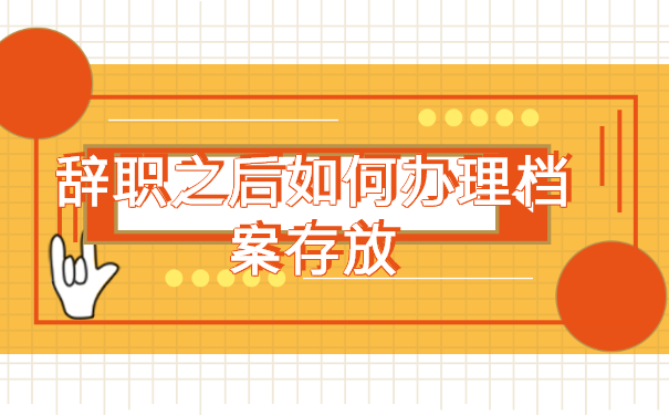 辞职之后如何办理档案存放 辞职之后如何办理档案存放
