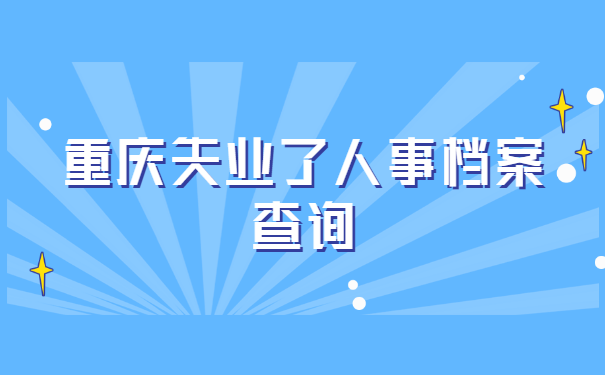 重庆失业了人事档案查询 重庆失业了人事档案查询