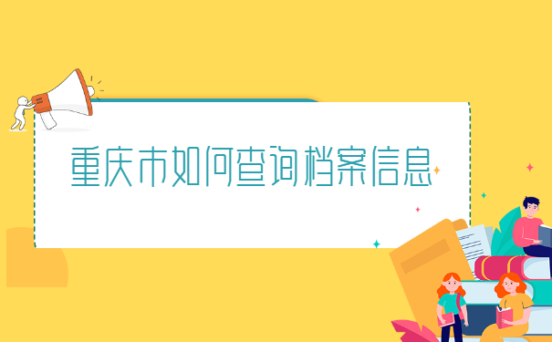 重庆市如何查询档案信息 重庆市如何查询档案信息