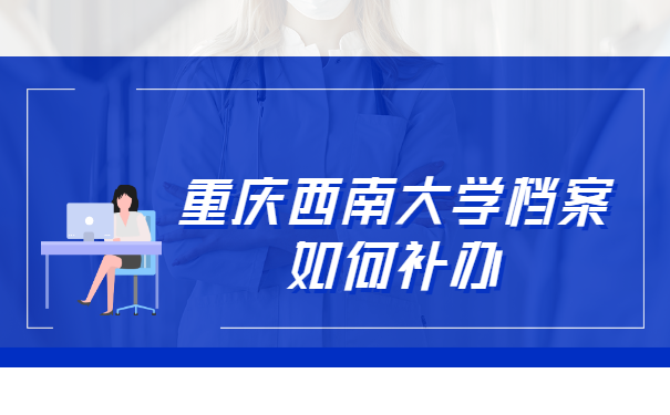 重庆西南大学档案如何补办