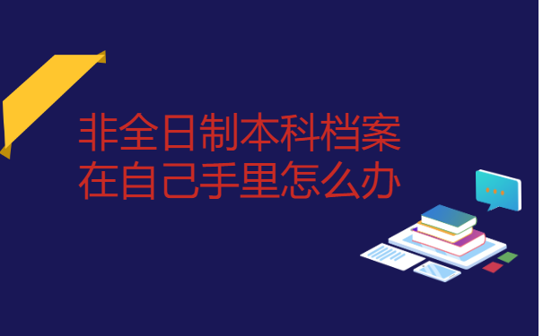 非全日制本科档案在自己手里怎么办？