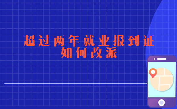 超过两年就业报到证如何改派?