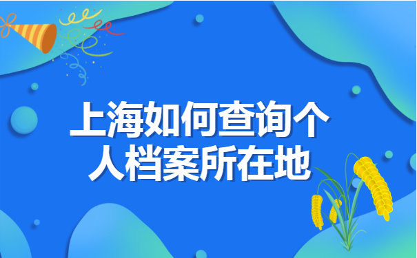 上海如何查询个人档案所在地 上海如何查询个人档案所在地