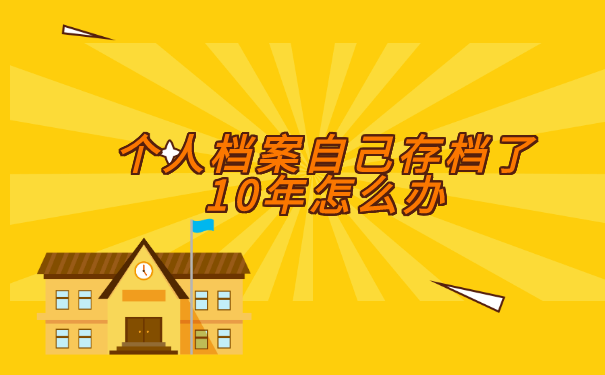 个人档案自己存档了10年怎么办?存放到什么地方？