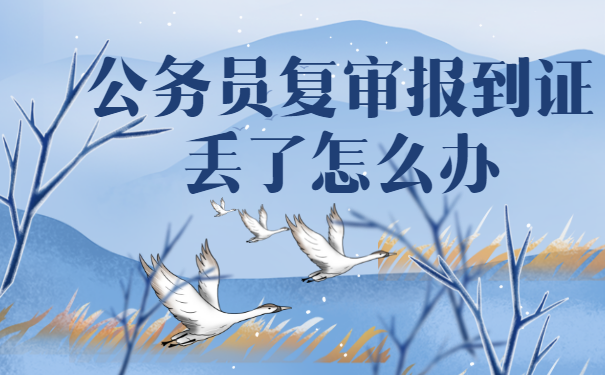 公务员复审报到证丢了怎么紧急补救？