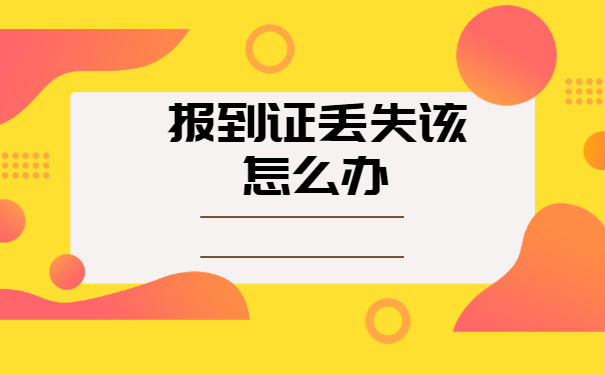 公务员政审报到证丢失了怎么办 公务员政审报到证丢失了怎么办?不及时处理将影响录取结果