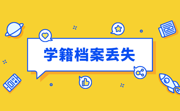 大学毕业学籍档案丢失了怎么办 大学毕业学籍档案丢失了怎么办?