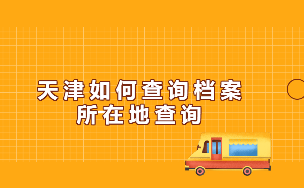 天津如何查询档案所在地?点击查看就知道了! 天津如何查询档案所在地?点击查看就知道了!