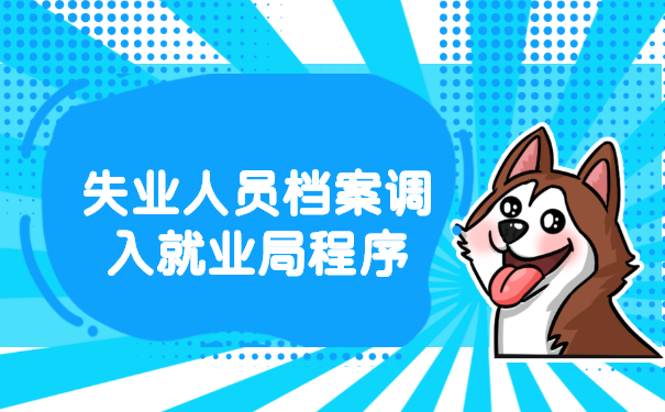 失业人员档案调入就业局程序介绍