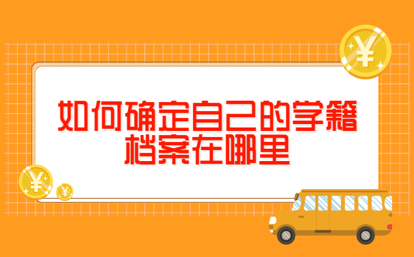 如何确定自己的学籍档案在哪里 如何确定自己的学籍档案在哪里?