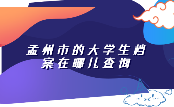孟州市的大学生档案在哪儿查询 孟州市的大学生档案在哪儿查询?