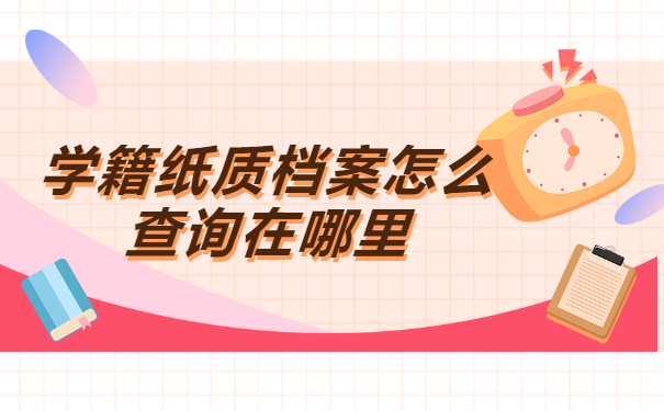 学籍纸质档案怎么查询在哪里 学籍纸质档案怎么查询在哪里?