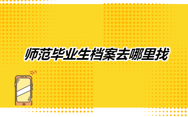 师范毕业生档案去哪里找